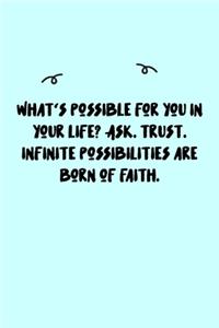 What's possible for you in your life? Ask. Trust. Infinite possibilities are born of faith. Journal