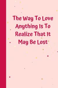 The Way To Love Anything Is To Realize That It May Be Lost