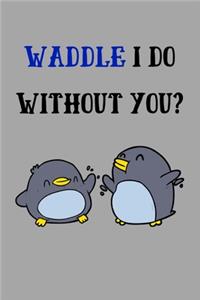 Waddle I Do Without You?