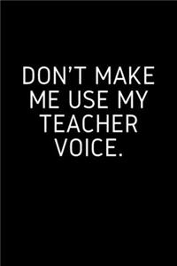 Don't Make Me Use My Teacher Voice.