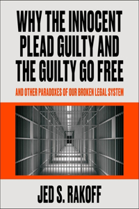 Why the Innocent Plead Guilty and the Guilty Go Free