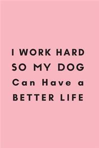 I work hard so my Dog can have a better life.
