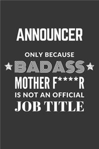 Announcer Only Because Badass Mother F****R Is Not An Official Job Title Notebook