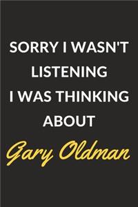 Sorry I Wasn't Listening I Was Thinking About Gary Oldman