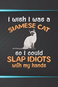 I Wish I Was A Siamese Cat So I Could Slap Idiots With My Hands Notebook Journal