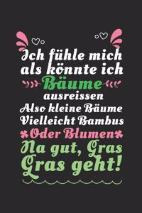 Ich fühle mich als könnte ich Bäume ausreissen. Also kleine Bäume. Vielleicht Bambus. Oder Blumen. Na gut, Gras. Gras geht...