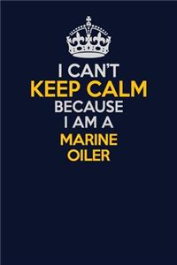 I Can't Keep Calm Because I Am A Marine Oiler
