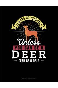 Always Be Yourself Unless You Can Be A Deer Then Be A Deer