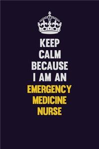 Keep Calm Because I Am An emergency medicine nurse