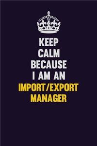 Keep Calm Because I Am An Import/Export Manager