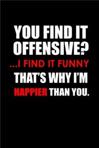 You Find It Offensive? .. I Find It Funny. That'S Why I'm Happier Than You.