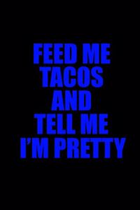 Feed me tacos and tell me I'm pretty