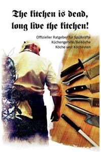 The Kitchen Is Dead, Long Live the Kitchen!: Offizieller Ratgeber FÃ¼r SpÃ¼lkrÃ¤fte, KÃ¼chengehilfe/BeikÃ¶che, KÃ¶che Und KÃ¶chinnen
