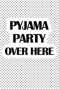 Pyjama Party Over Here