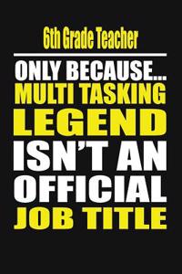 6th Grade Teacher Only Because Multi Tasking Legend Isn't an Official Job Title