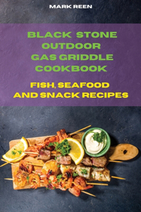 Black Stone Outdoor Gas Griddle Cookbook Fish, Seafood and Snack Recipes: The Ultimate Guide to Master your Gas Griddle with Tasty Recipes