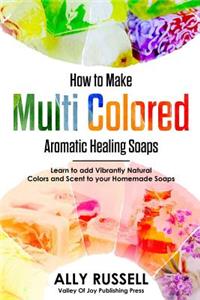 How to Make Multi Colored Aromatic Healing Soaps