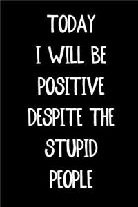 Today I Will Be Positive Despite the Stupid People