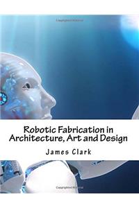 Robotic Fabrication in Architecture, Art and Design