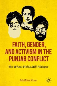 Faith, Gender, and Activism in the Punjab Conflict :The Wheat Fields Still Whisper