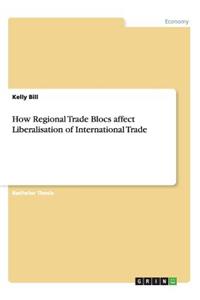 How Regional Trade Blocs affect Liberalisation of International Trade