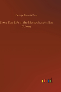 Every Day Life in the Massachusetts Bay Colony