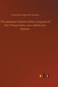 pleasant historie of the conquest of the VVeast India, now called new Spayne