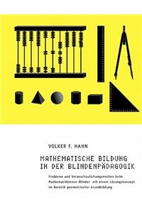 Mathematische Bildung in der Blindenpädagogik: Probleme und Veranschaulichungsmedien beim Mathematiklernen Blinder mit einem Lösungskonzept im Bereich geometrischer Grundbildung