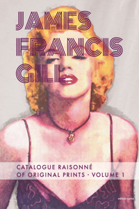 James Francis Gill - Catalogue Raisonne of Original Prints Vol. 1