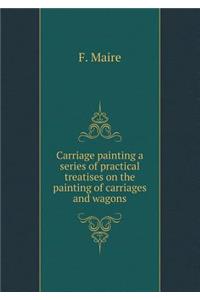 Carriage Painting a Series of Practical Treatises on the Painting of Carriages and Wagons