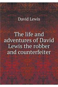 The Life and Adventures of David Lewis the Robber and Counterfeiter