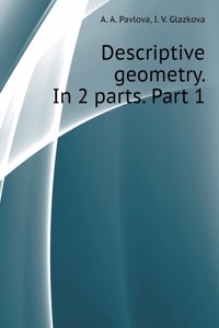 Descriptive geometry. In 2 parts. Part 1
