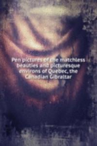 Pen pictures of the matchless beauties and picturesque environs of Quebec, the Canadian Gibraltar