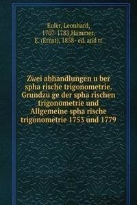Zwei abhandlungen uber spharische trigonometrie. Grundzuge der spharischen trigonometrie und Allgemeine spharische trigonometrie 1753 und 1779