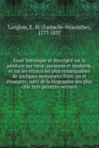 Essai historique et descriptif sur la peinture sur verre, ancienne et moderne, et sur les vitraux les plus remarquables de quelques monumens francais et etrangers; suivi de la biographie des plus celebres peintres-verriers
