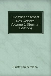 Die Wissenschaft Des Geistes, Volume 1 (German Edition)