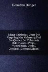 Dictys-Septimius. Ueber Die Ursprungliche Abfassung Und Die Quellen Der Ephemeris Belli Troiani. (Progr., Vitzthumsch. Gymn., Dresden). (German Edition)