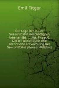 Die Lage Der in Der Seeschiffahrt Beschaftigten Arbeiter: Bd., 1. Abt. Fitger, E. Die Wirtschaftliche Und Technische Entwichlung Der Seeschiffahrt (German Edition)