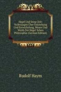 Hegel Und Seine Zeit: Vorlesungen Uber Entstehung Und Entwickelung, Wesen Und Werth Der Hegel' Schen Philosophie (German Edition)