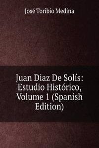 Juan Diaz De Solis: Estudio Historico, Volume 1 (Spanish Edition)