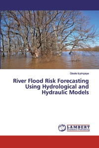 River Flood Risk Forecasting Using Hydrological and Hydraulic Models