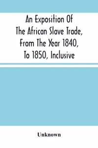 Exposition Of The African Slave Trade, From The Year 1840, To 1850, Inclusive