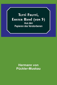Tutti Frutti, Erster Band (von 5); Aus den Papieren des Verstorbenen