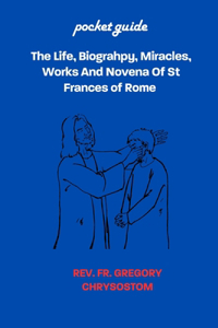 Life, Biograhpy, Miracles, Works And Novena Of St Frances of Rome