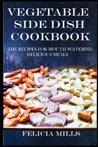 Vegetable Side Dish Cookbook: Healthy Vegetable Side Dish Recipes for Any Occasion and All Seasons