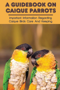 A Guidebook On Caique Parrots