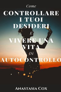 Come Controllare I Tuoi Desideri E Vivere Una Vita Di Autocontrollo