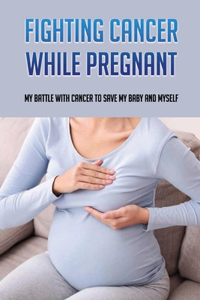 Fighting Cancer While Pregnant