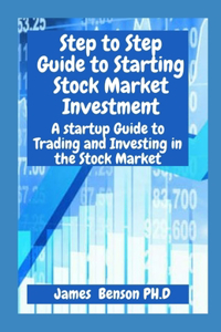 Step to Step Guide to Starting Stock Market Investment: A startup Guide to Trading and Investing in the Stock Market