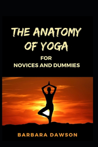 The Anatomy Of Yoga For Novices And Dummies